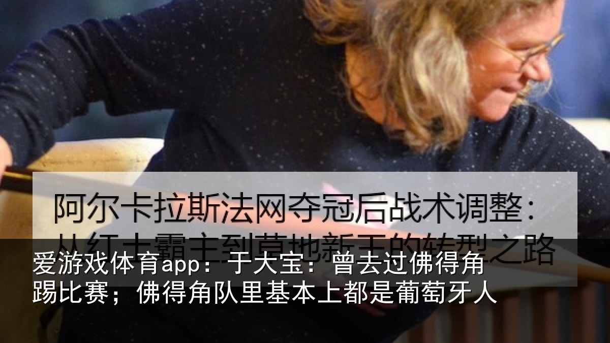 爱游戏体育app：于大宝：曾去相关情况得角相关情况萄牙人