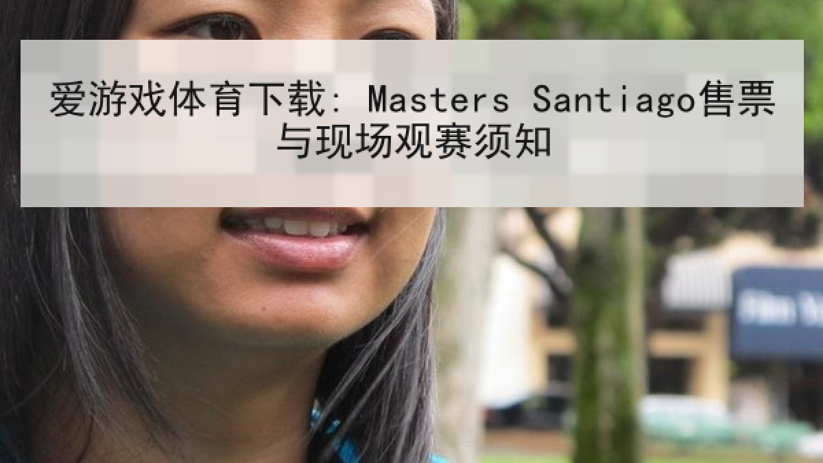 爱游戏体育下载: Masters Santiago售票与现场观赛须知