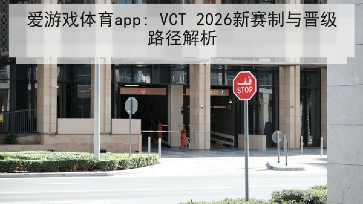 爱游戏体育app: VCT 2026新赛制与晋级路径解析