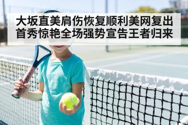 大坂直美肩伤恢复顺利美网复出首秀惊艳全场强势宣告王者归来