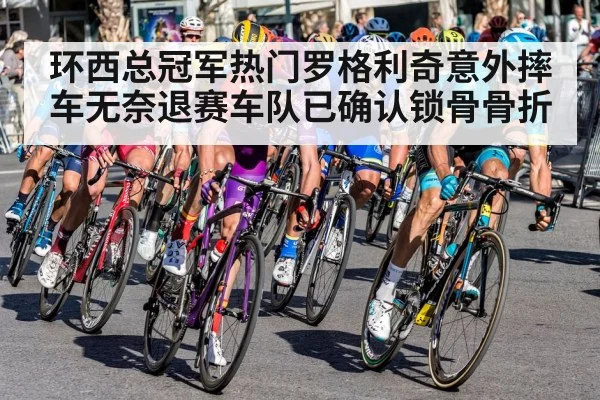 环西总冠军热门罗格利奇意外摔车无奈退赛车队已确认锁骨骨折