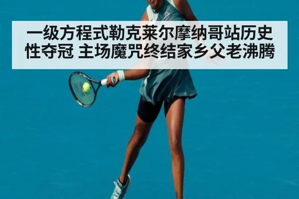 一级方程式勒克莱尔摩纳哥站历史性夺冠 主场魔咒终结家乡父老沸腾