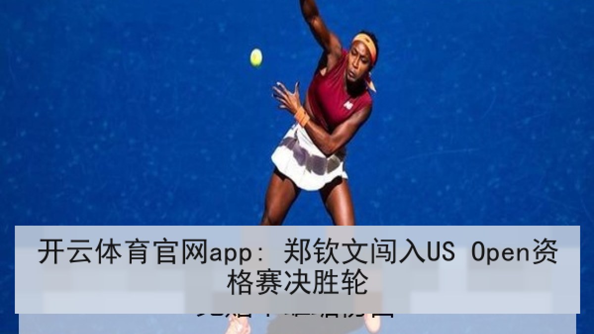 开云体育官网app: 郑钦文闯入US Open资格赛决胜轮