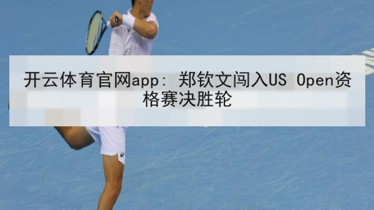 开云体育官网app: 郑钦文闯入US Open资格赛决胜轮