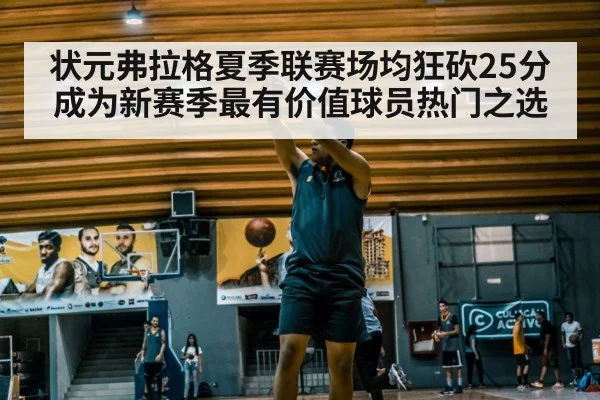 状元弗拉格夏季联赛场均狂砍25分成为新赛季最有价值球员热门之选