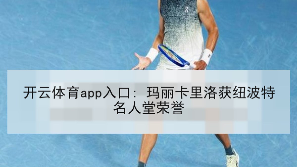 开云体育app入口: 玛丽卡里洛获纽波特名人堂荣誉