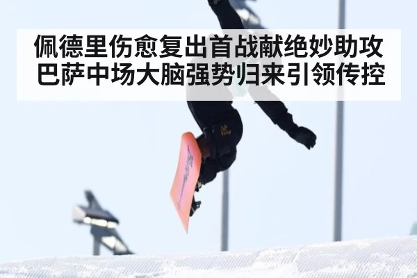 佩德里伤愈复出首战献绝妙助攻 巴萨中场大脑强势归来引领传控