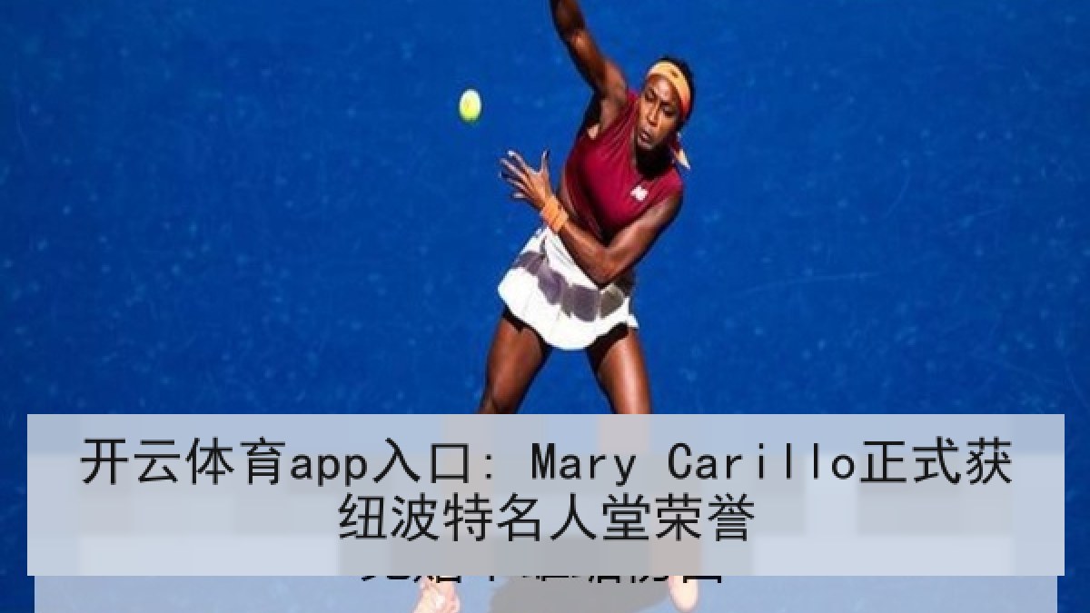 开云体育app入口: Mary Carillo正式获纽波特名人堂荣誉