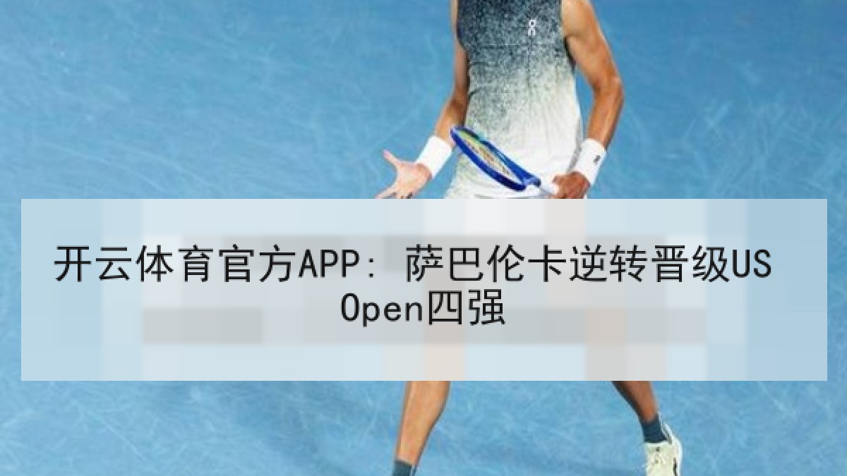开云体育官方APP: 萨巴伦卡逆转晋级US Open四强 开云体育官方APP: 萨巴伦卡逆转晋级US Open四强