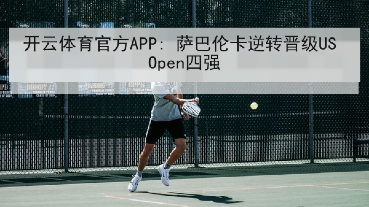 开云体育官方APP: 萨巴伦卡逆转晋级US Open四强 开云体育官方APP: 萨巴伦卡逆转晋级US Open四强