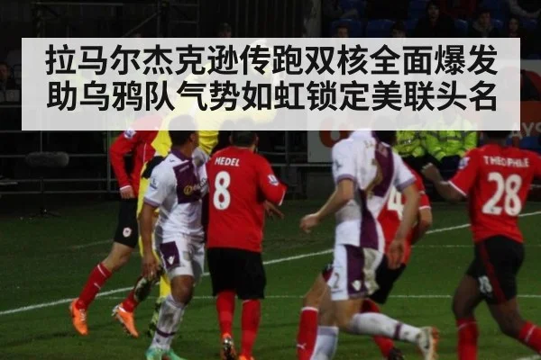 拉马尔杰克逊传跑双核全面爆发助乌鸦队气势如虹锁定美联头名