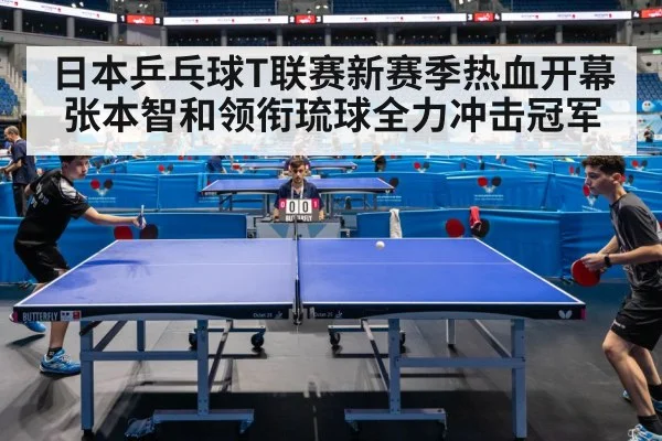 日本乒乓球T联赛新赛季热血开幕 张本智和领衔琉球全力冲击冠军