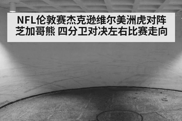 NFL伦敦赛杰克逊维尔美洲虎对阵芝加哥熊 四分卫对决左右比赛走向