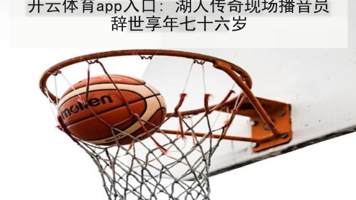 开云体育app入口: 湖人传奇现场播音员辞世享年七十六岁 开云体育app入口: 湖人传奇现场播音员辞世享年七十六岁