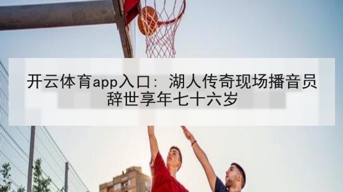 开云体育app入口: 湖人传奇现场播音员辞世享年七十六岁