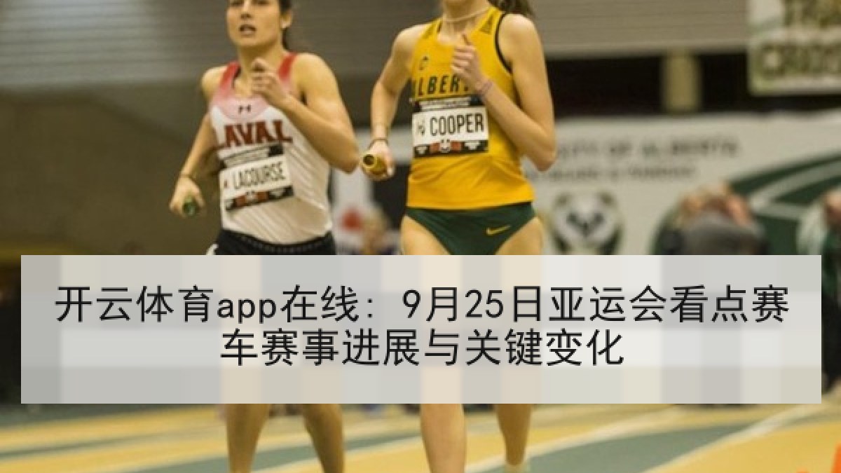 开云体育app在线: 9月25日亚运会看点赛车赛事进展与关键变化