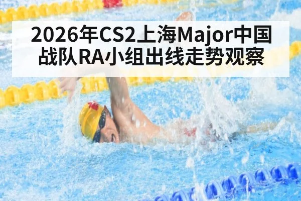 2026年CS2上海Major中国战队RA小组出线走势观察